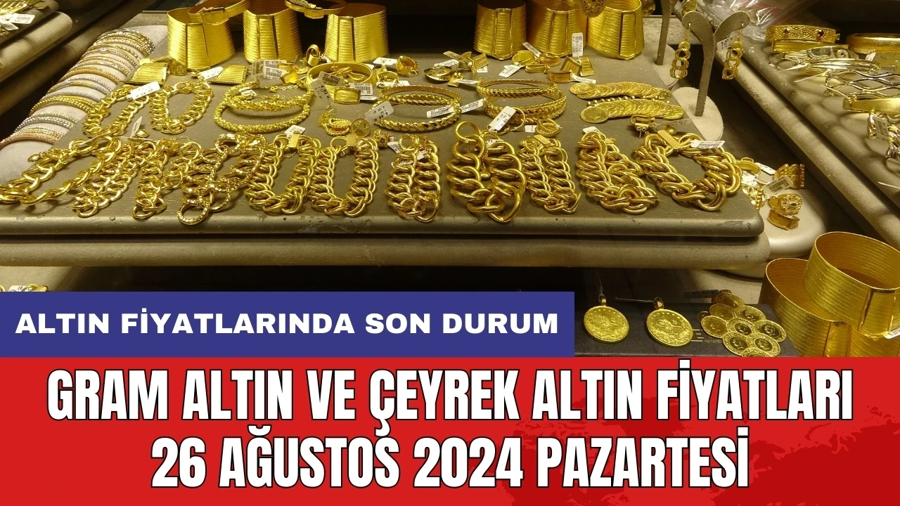 Altın seyir halinde! Gram altın ve çeyrek altın fiyatları 26 Ağustos 2024 Pazartesi