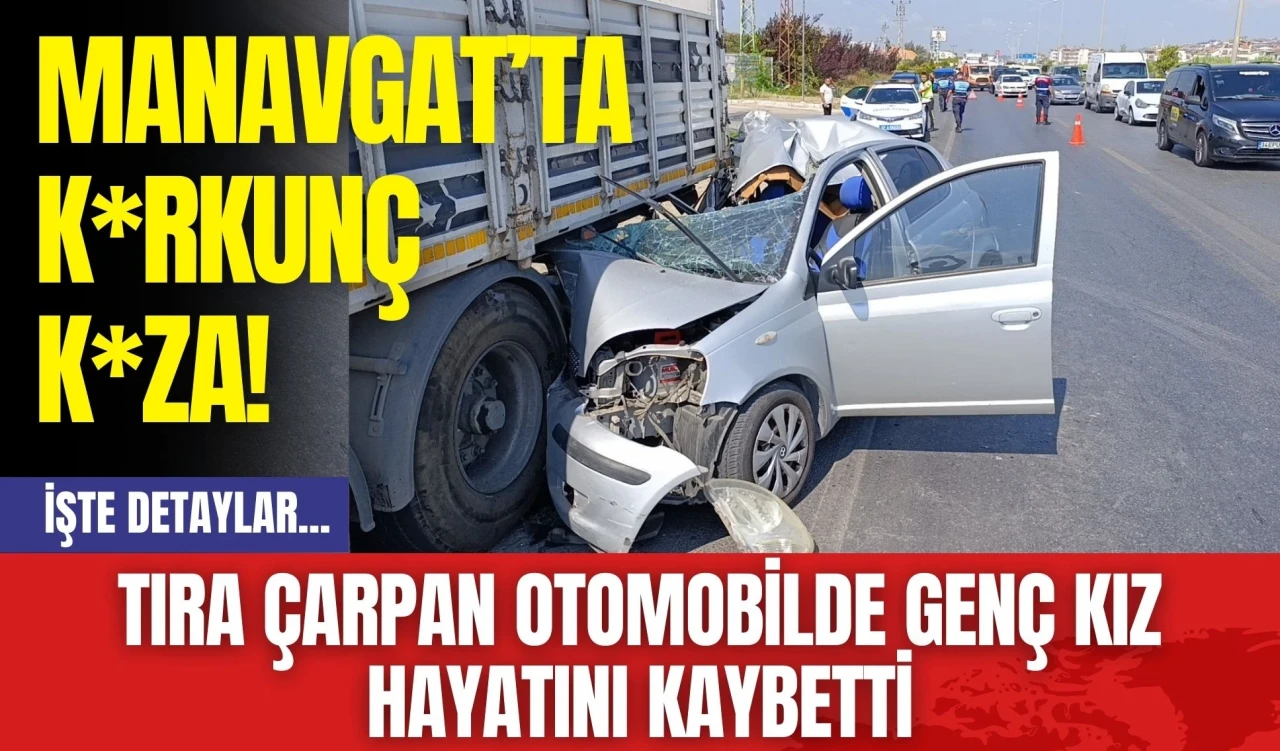 Manavgat’ta K*rkunç K*za! Tıra Çarpan Otomobilde Genç Kız Hayatını Kaybetti