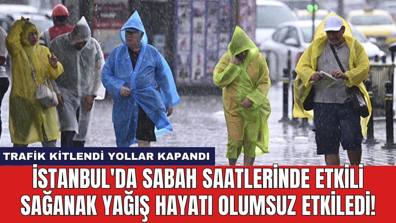 İstanbul'da Sabah Saatlerinde Etkili Sağanak Yağış Hayatı Olumsuz Etkiledi!