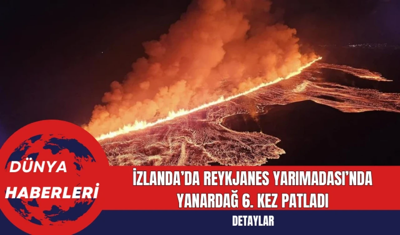 İzlanda’da Reykjanes Yarımadası’nda Yanardağ 6. Kez Patladı