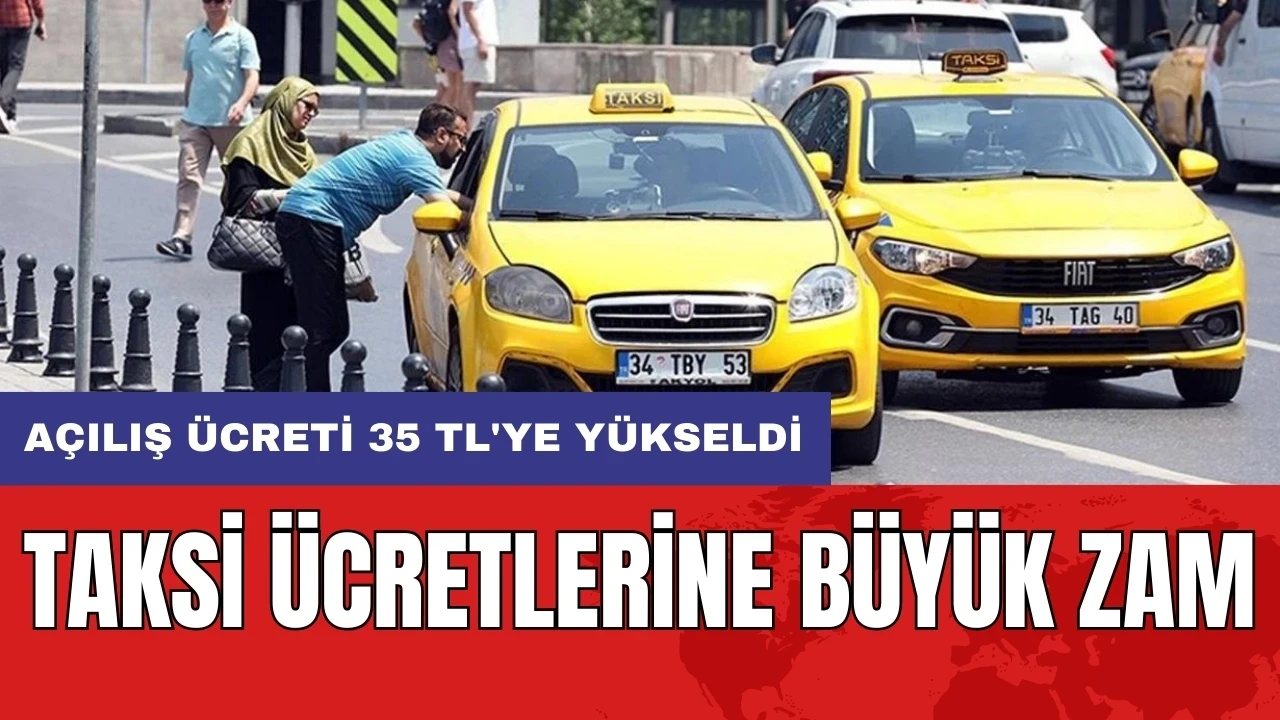 Taksi ücretlerine büyük zam: Açılış ücreti 35 TL'ye yükseldi