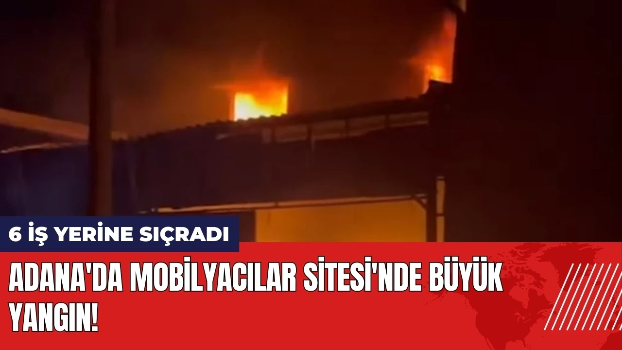 Adana'da Mobilyacılar Sitesi'nde büyük yangın! 6 iş yerine sıçradı