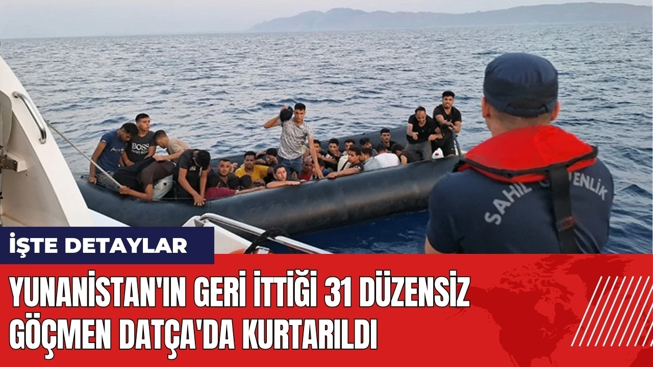 Yunanistan'ın geri ittiği 31 düzensiz göçmen Datça'da kurtarıldı