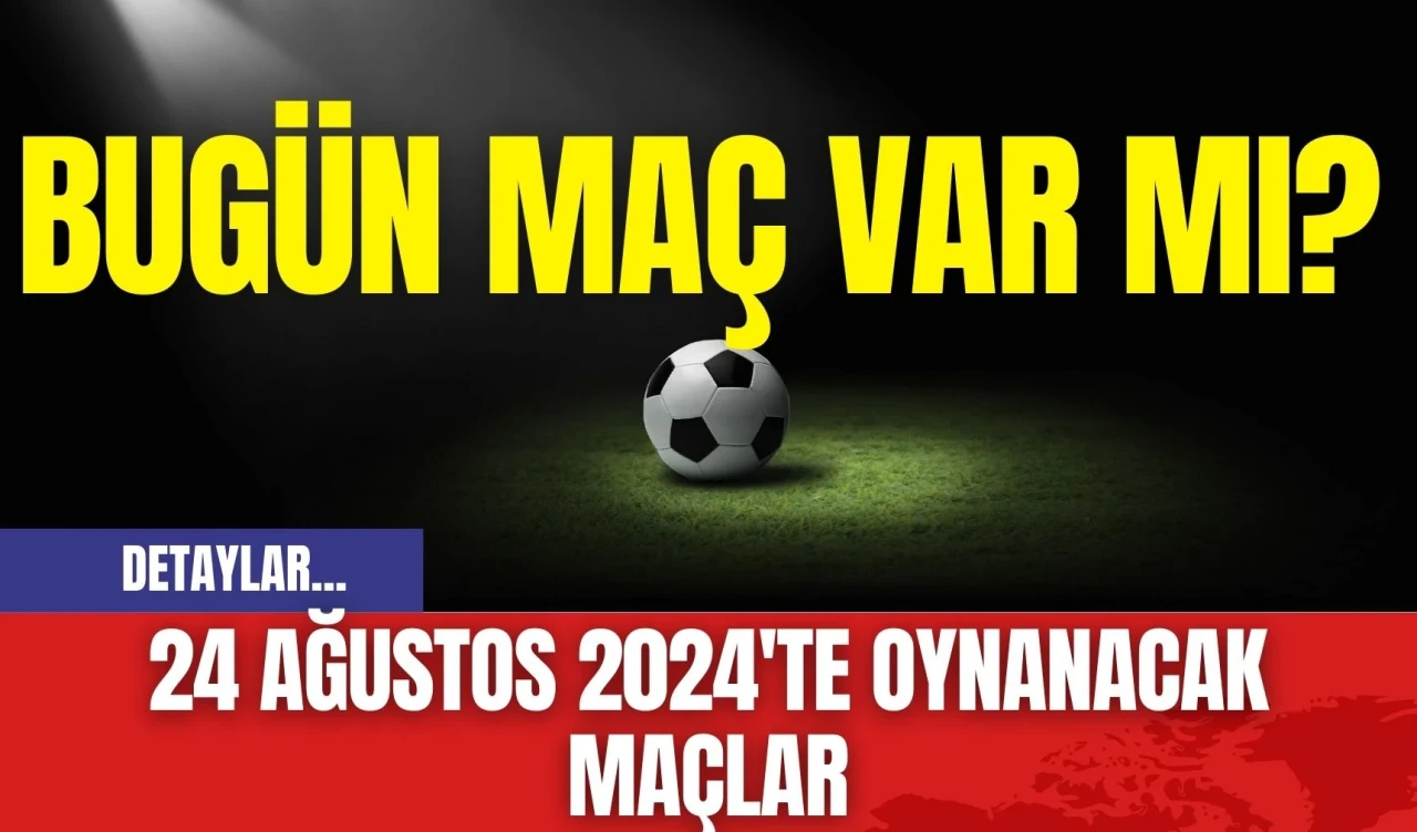 Bugün maç var mı? 24 Ağustos 2024'te Oynanacak Maçlar