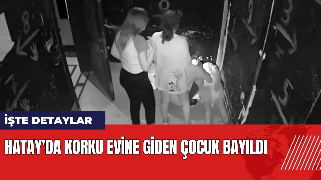 Hatay'da korku evine giden çocuk bayıldı