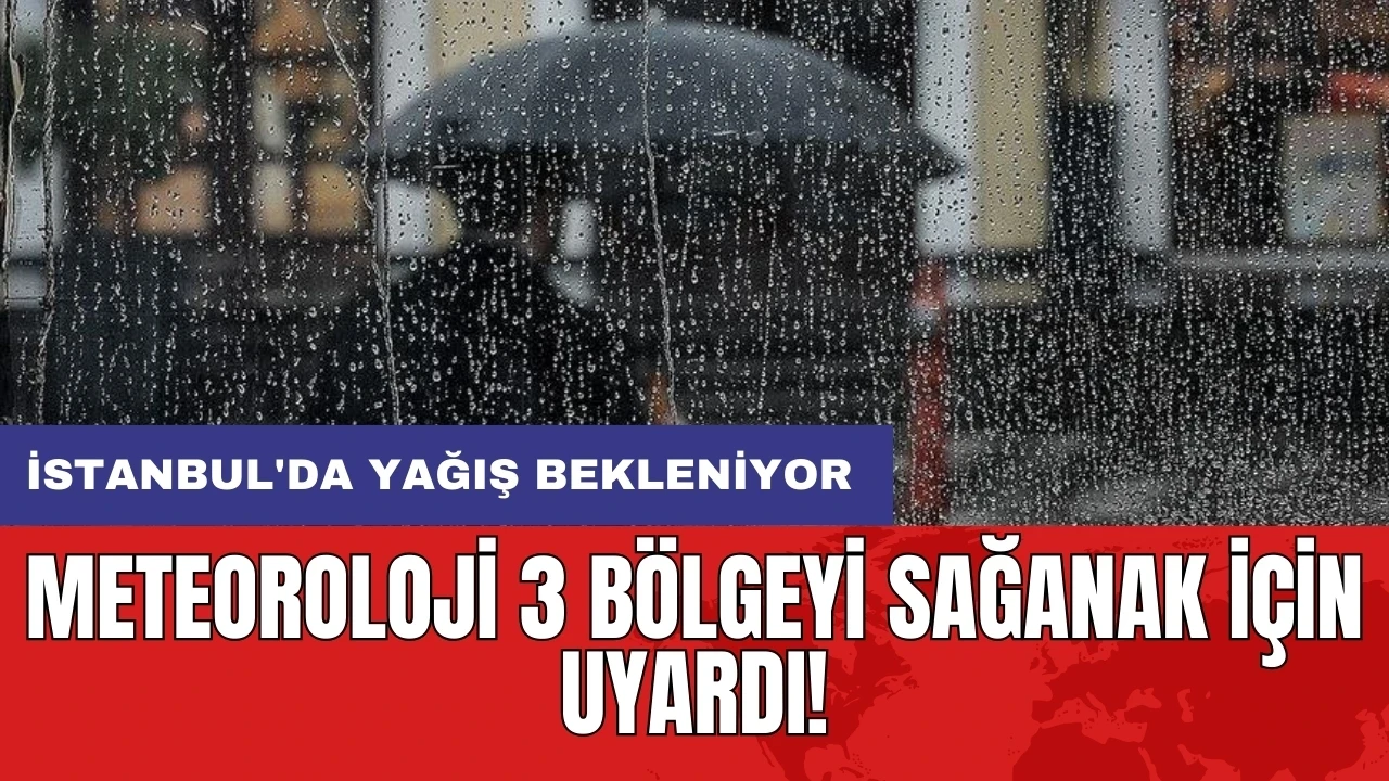 Meteoroloji 3 bölgeyi sağanak için uyardı: İstanbul'da yağış bekleniyor