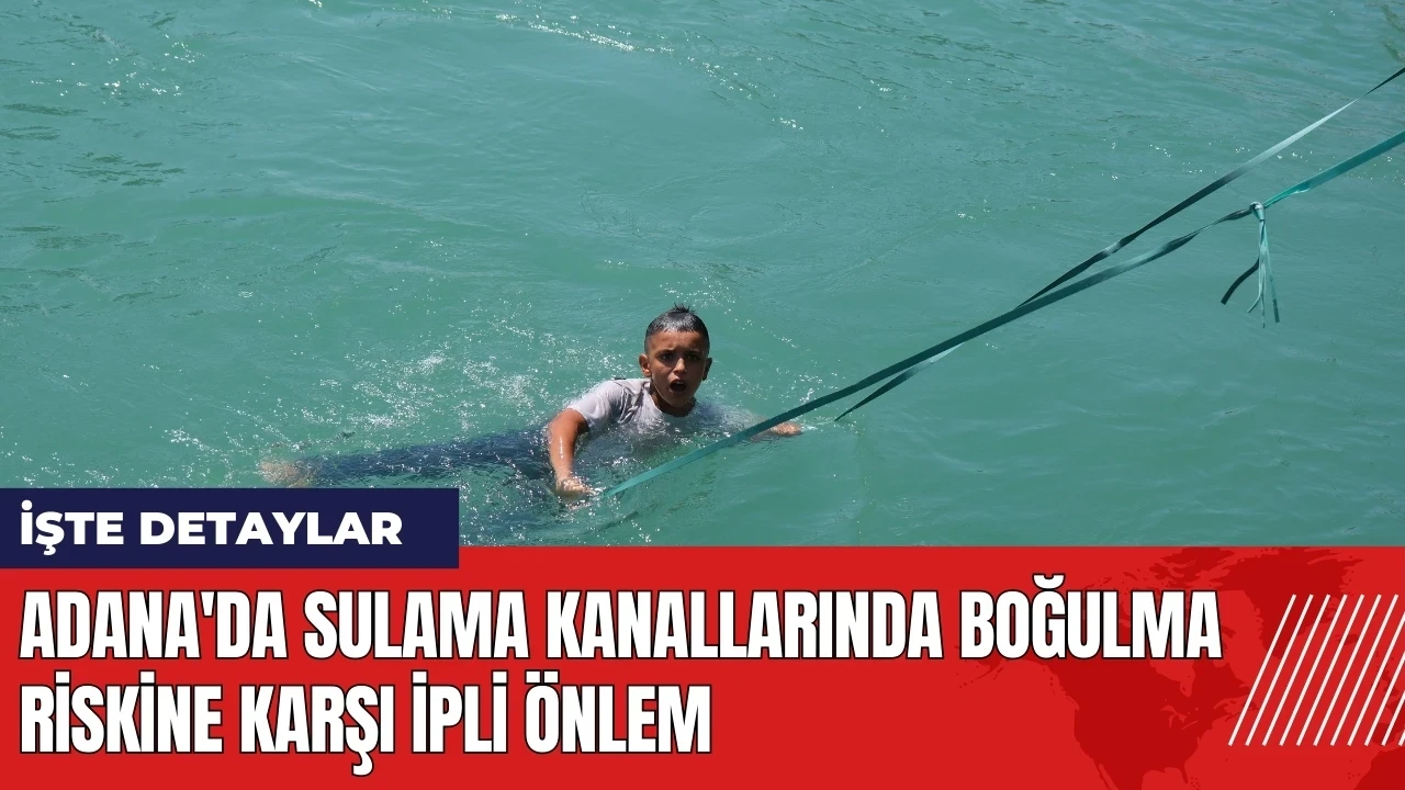 Adana'da sulama kanallarında boğulma riskine karşı ipli önlem