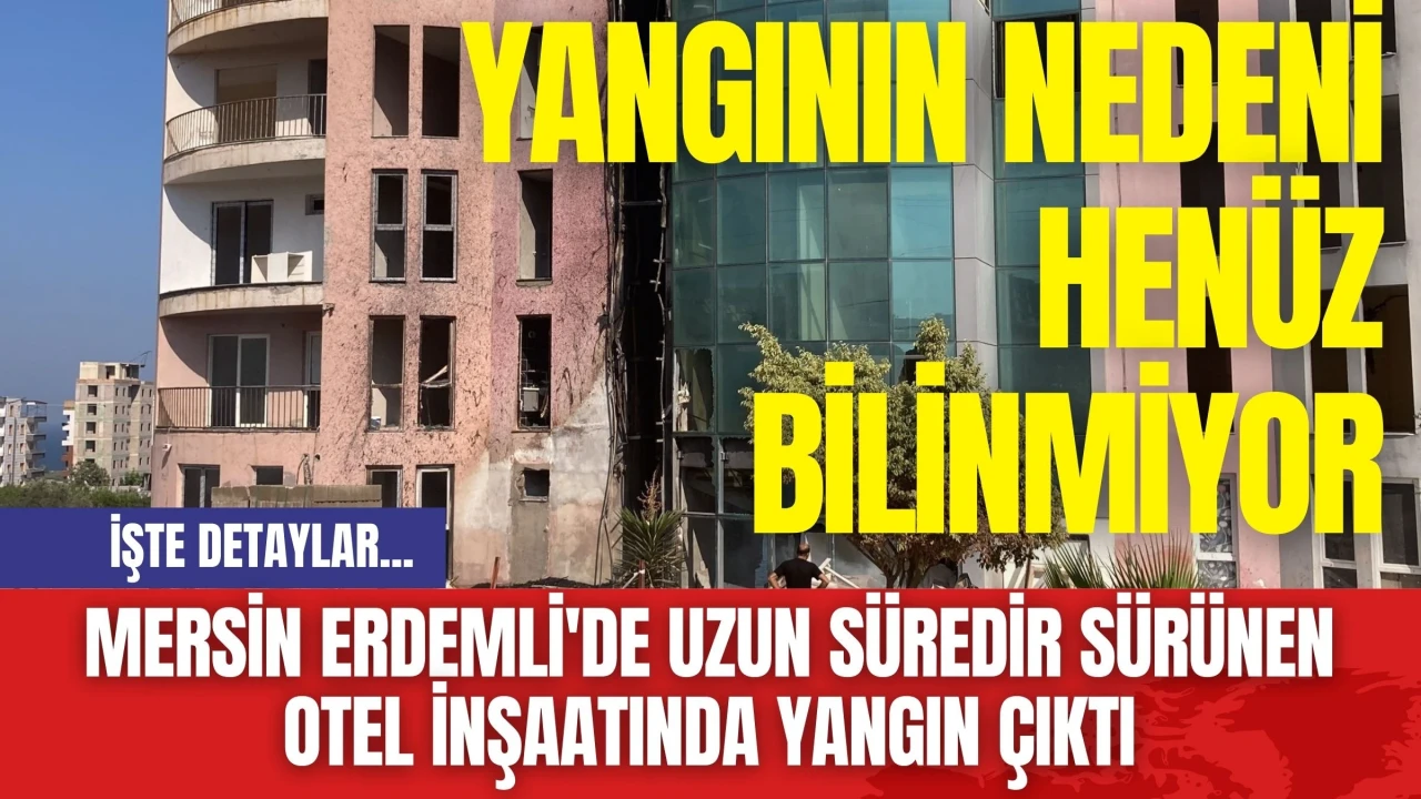 Mersin Erdemli'de Uzun Süredir Sürünen Otel İnşaatında Yangın Çıktı