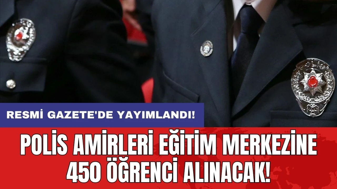 Resmi Gazete'de yayımlandı: Polis Amirleri Eğitim Merkezine 450 öğrenci alınacak!