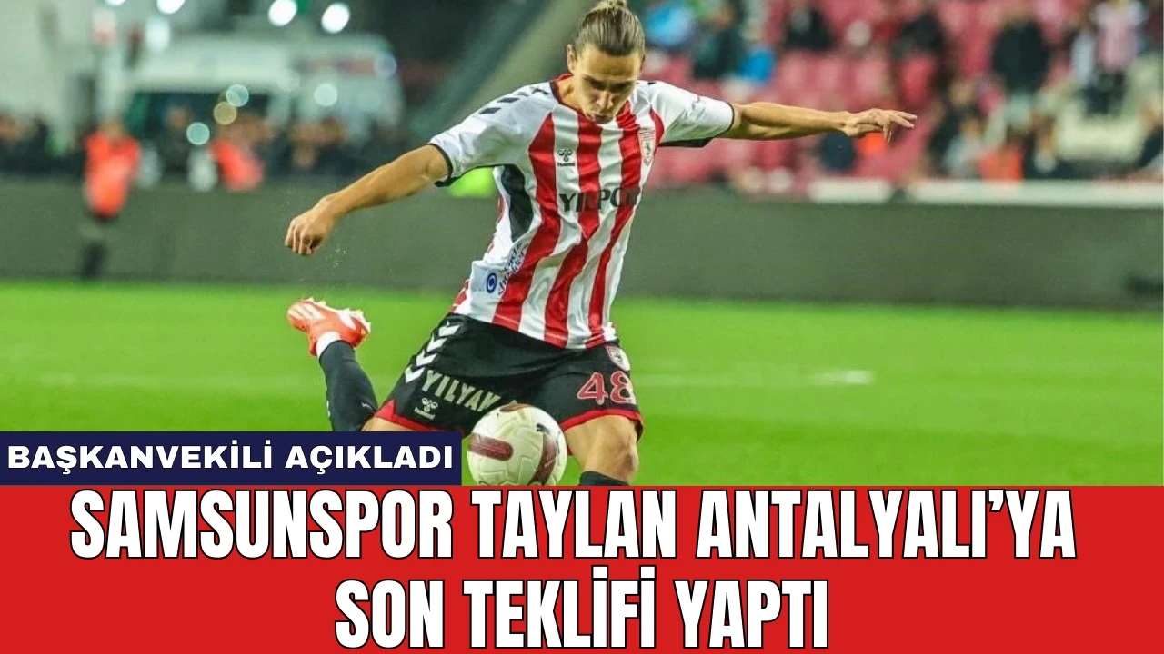 Samsunspor Taylan Antalyalı'ya son teklifi yaptı