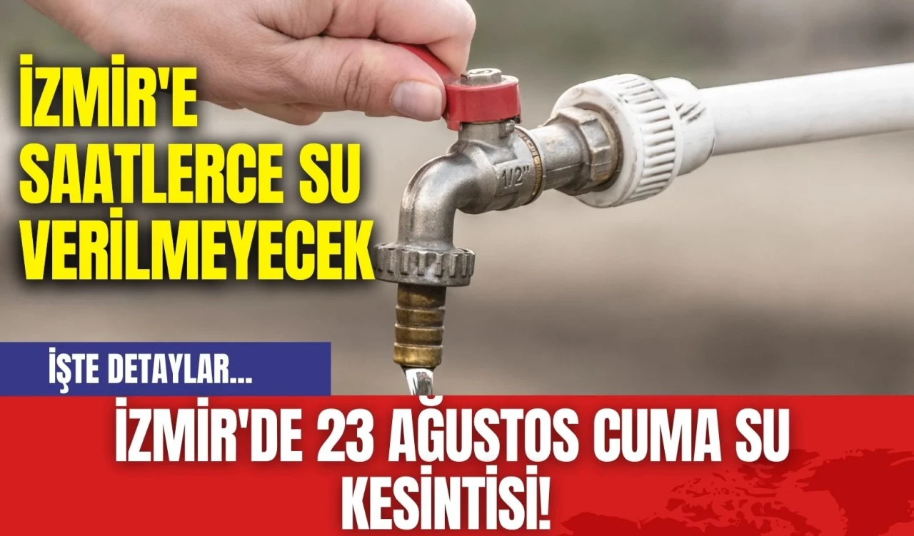 İzmir'de 23 Ağustos Cuma Su Kesintisi! İzmir'e Saatlerce Su Verilmeyecek