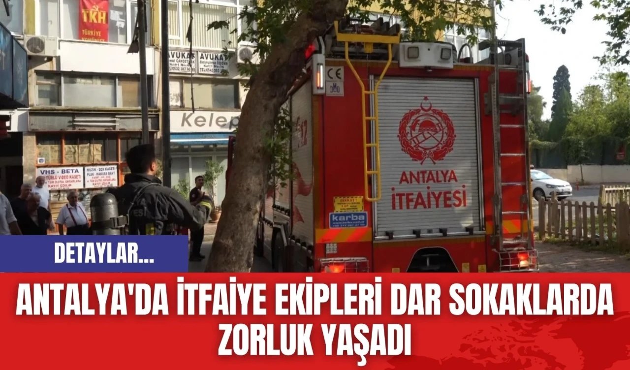 Antalya'da İtfaiye Ekipleri Dar Sokaklarda Zorluk Yaşadı