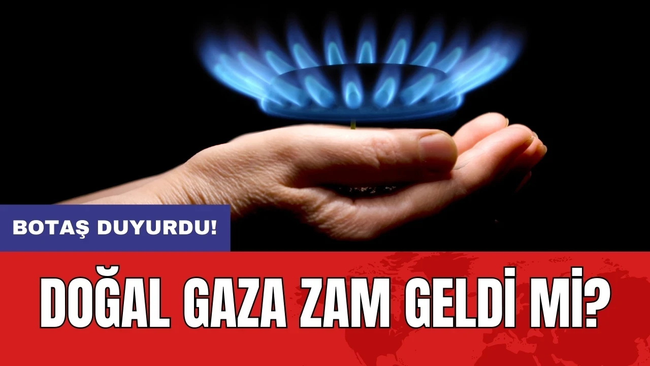 BOTAŞ duyurdu: Doğal gaza zam geldi mi?