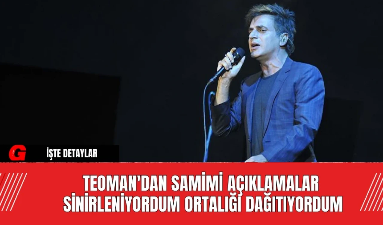 Teoman'dan Samimi Açıklamalar!  Sinirleniyordum Ortalığı Dağıtıyordum