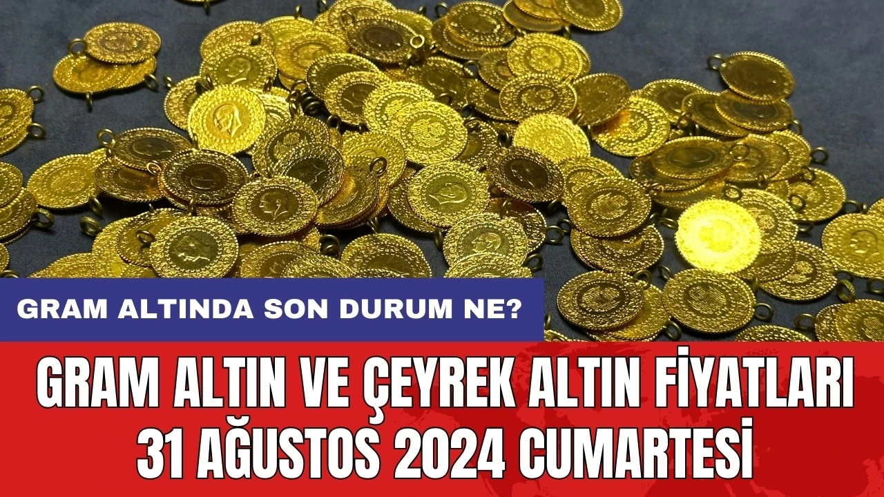 Gram altında son durum ne? Gram altın ve çeyrek altın fiyatları 31 Ağustos 2024 Cumartesi