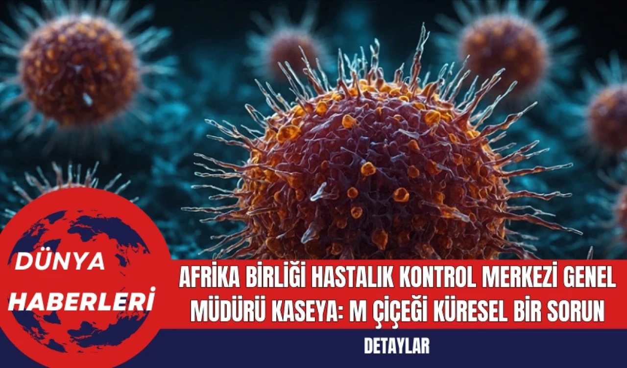 Afrika Birliği Hastalık Kontrol Merkezi Genel Müdürü Kaseya: M Çiçeği Küresel Bir Sorun