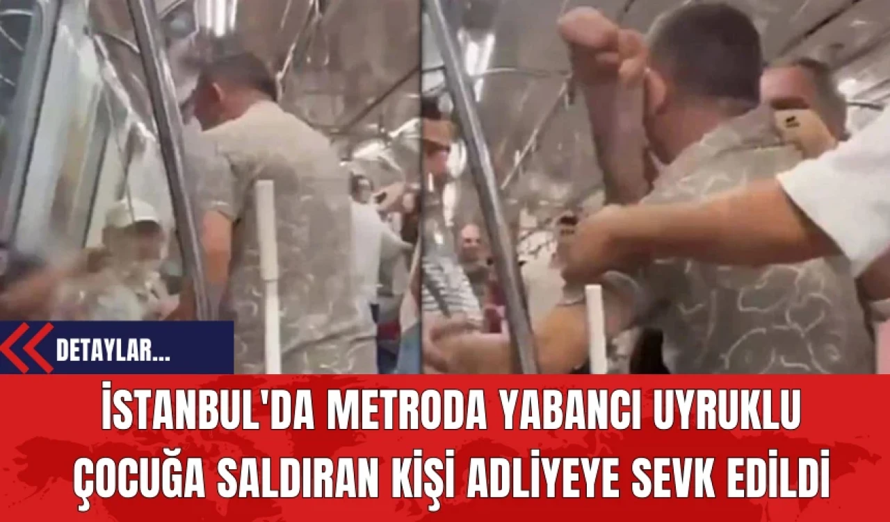 İstanbul'da Metroda Yabancı Uyruklu Çocuğa Saldıran Kişi Adliyeye Sevk Edildi