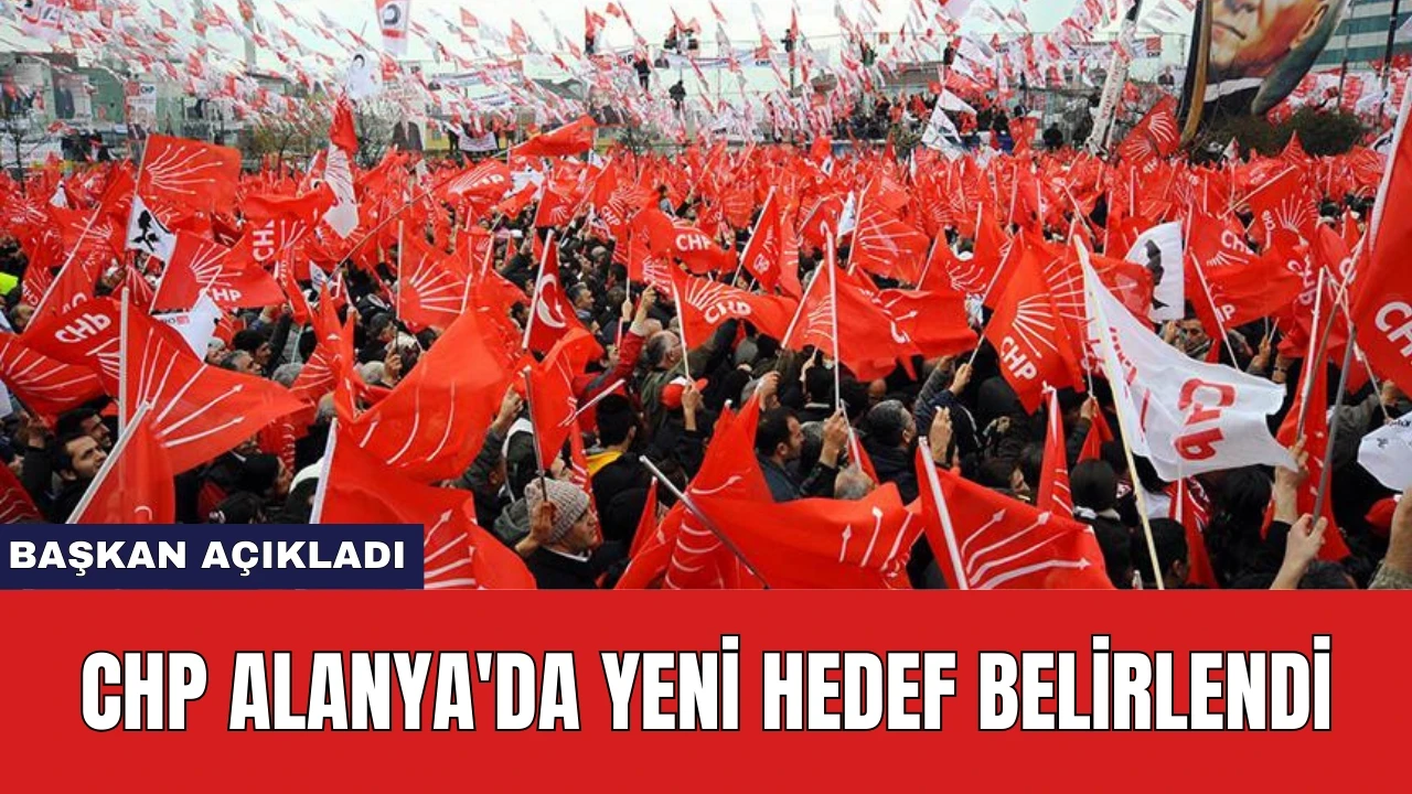 CHP Alanya'da Yeni Hedef Belirlendi