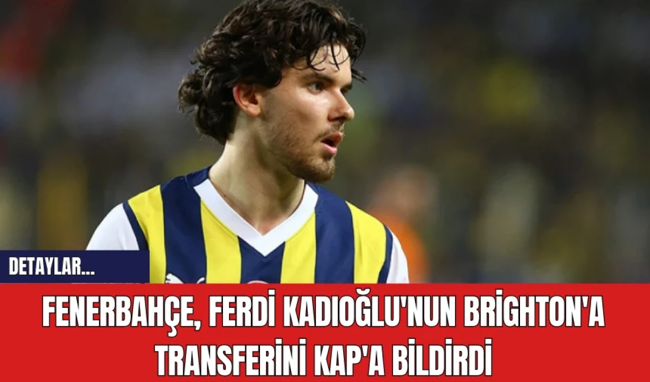 Fenerbahçe, Ferdi Kadıoğlu'nun Brighton'a Transferini KAP'a Bildirdi