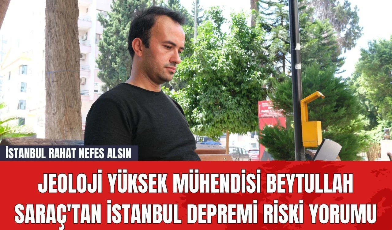 Jeoloji Yüksek Mühendisi Beytullah Saraç'tan İstanbul Depremi Riski Yorumu