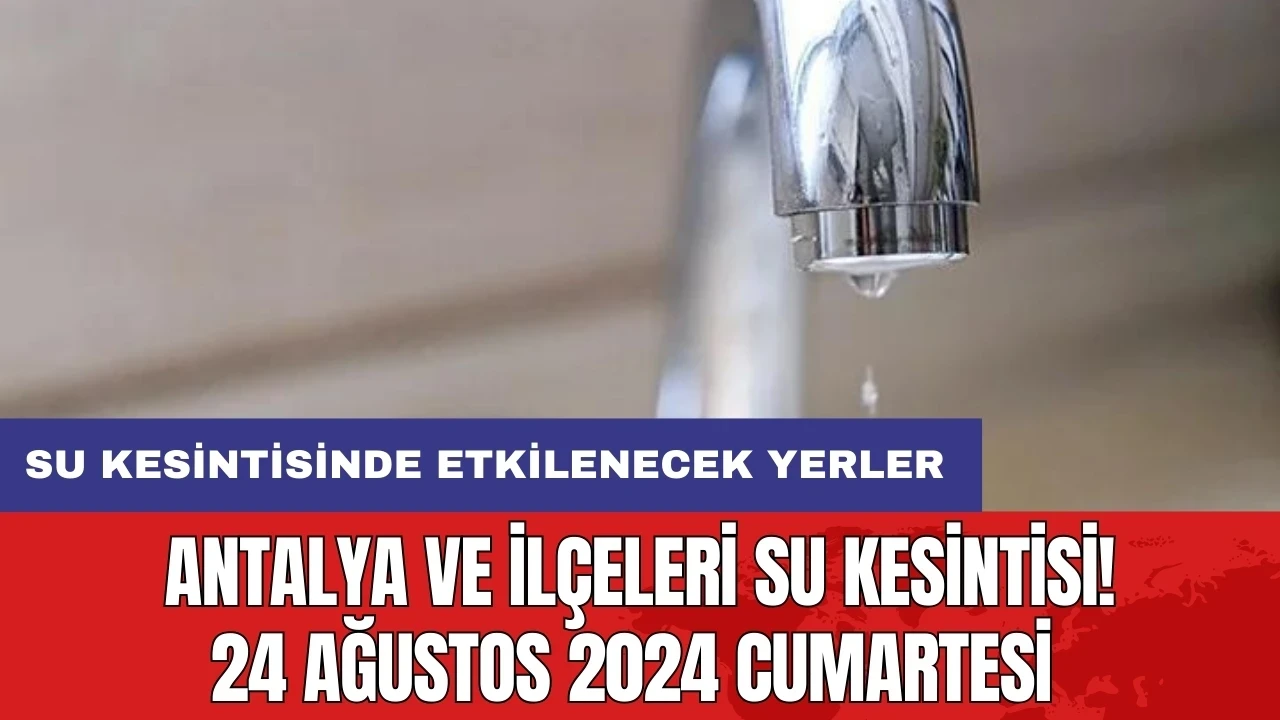 Antalya ve İlçeleri Su Kesintisi! 24 Ağustos 2024 Cumartesi