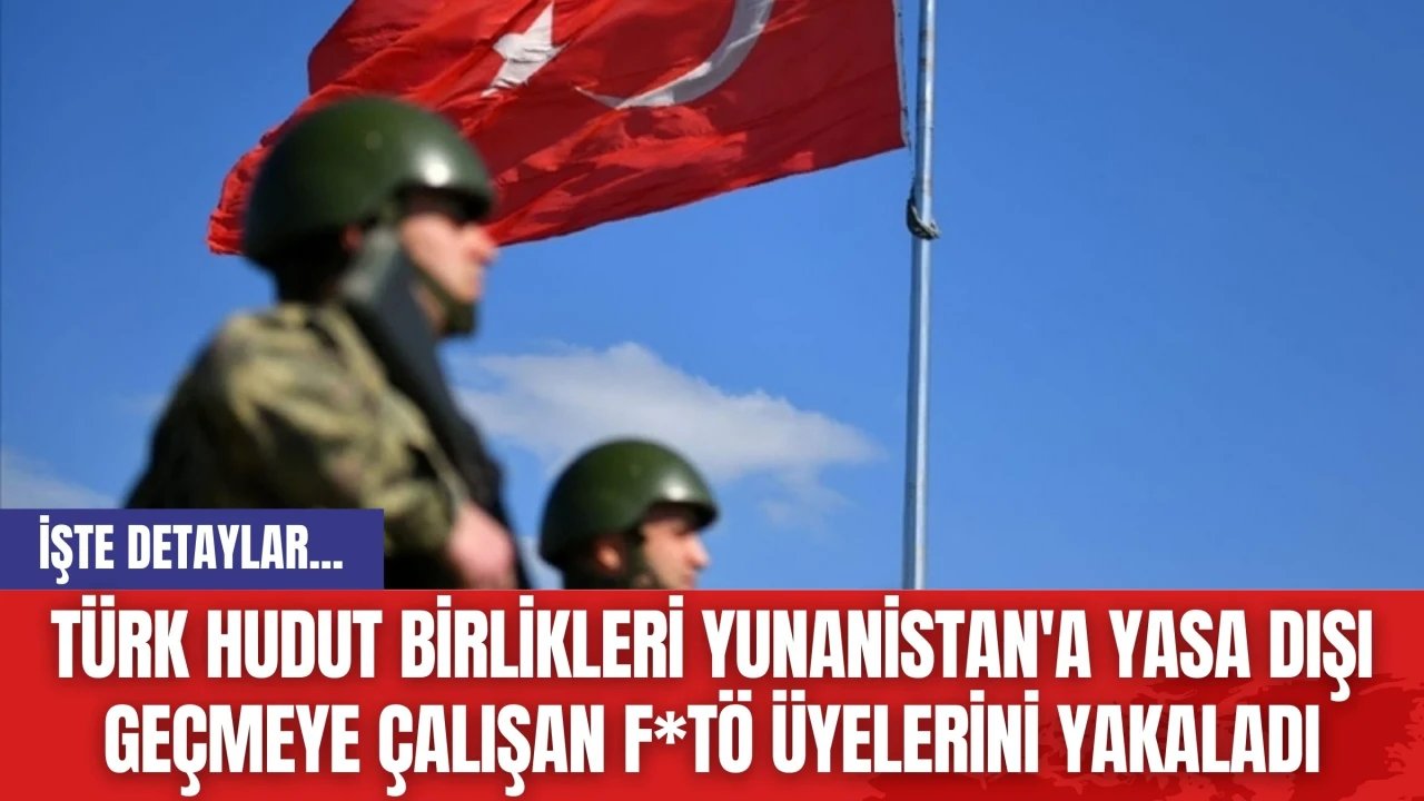 Türk Hudut Birlikleri Yunanistan'a yasa dışı geçmeye çalışan F*TÖ üyelerini yakaladı