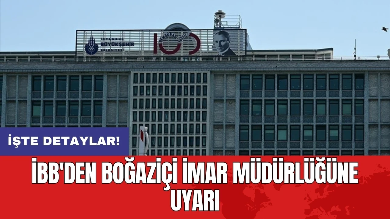 İBB'den Boğaziçi İmar Müdürlüğüne uyarı