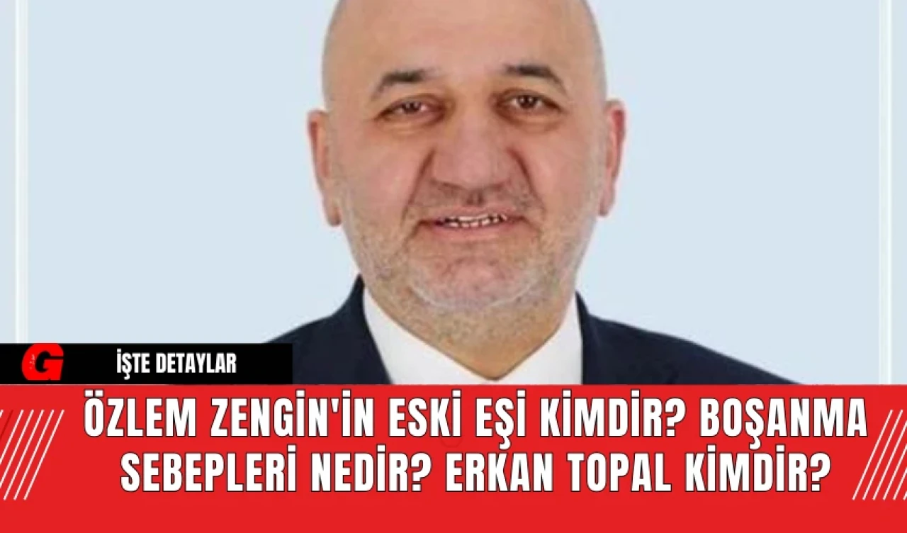 Özlem Zengin'in Eski Eşi Kimdir? Boşanma Sebepleri Nedir? Erkan Topal Kimdir?