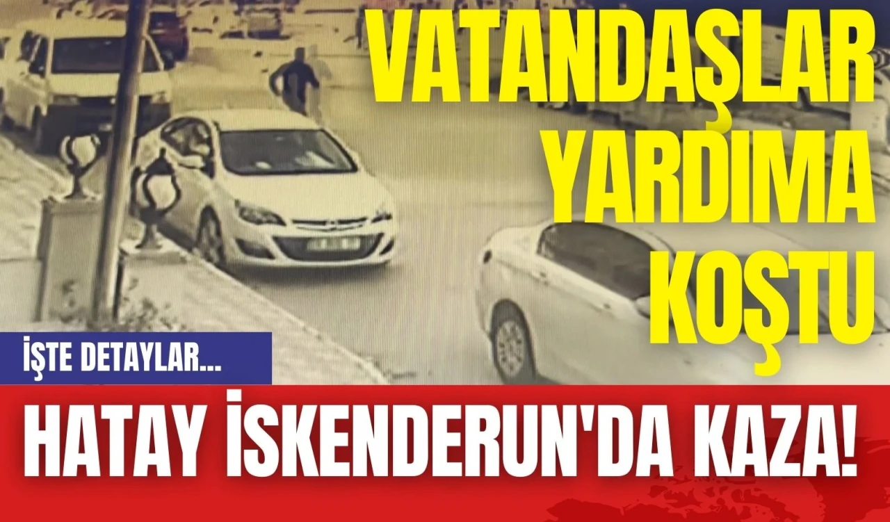 Hatay İskenderun'da Kaza: Vatandaşlar Yardıma Koştu