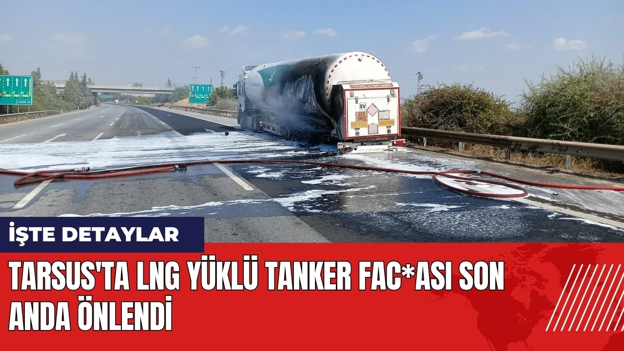 Tarsus'ta LNG yüklü tanker fac*ası son anda önlendi