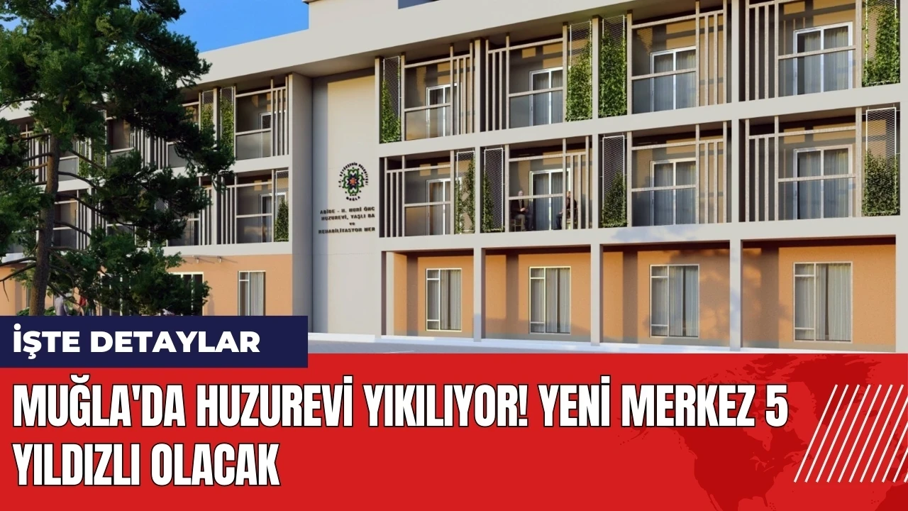 Muğla'da huzurevi yıkılıyor! Yeni merkez 5 yıldızlı olacak