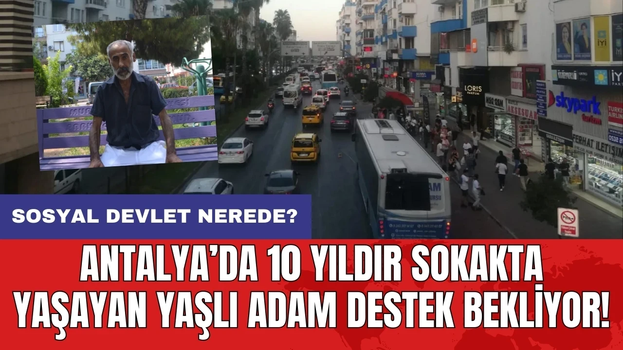 Sosyal devlet nerede? Antalya’da 10 yıldır sokakta yaşayan yaşlı adam destek bekliyor!