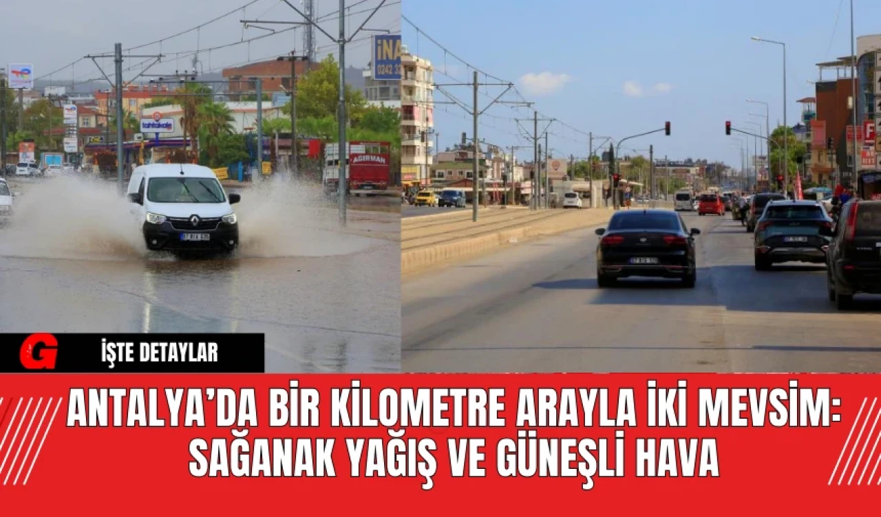 Antalya’da Bir Kilometre Arayla İki Mevsim: Sağanak Yağış ve Güneşli Hava