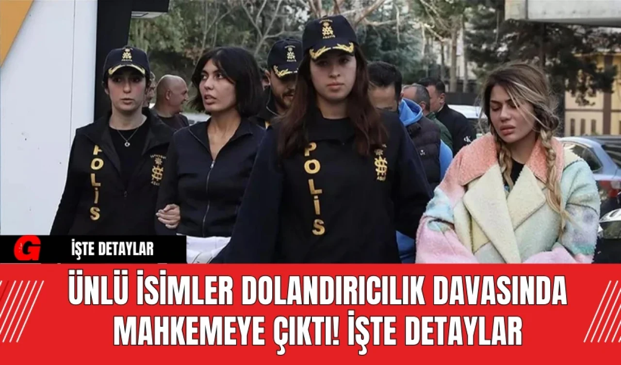 Ünlü İsimler Dolandırıcılık Davasında Mahkemeye Çıktı! İşte Detaylar