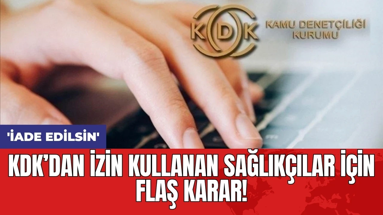 KDK’dan izin kullanan sağlıkçılar için flaş karar! 'İade edilsin'