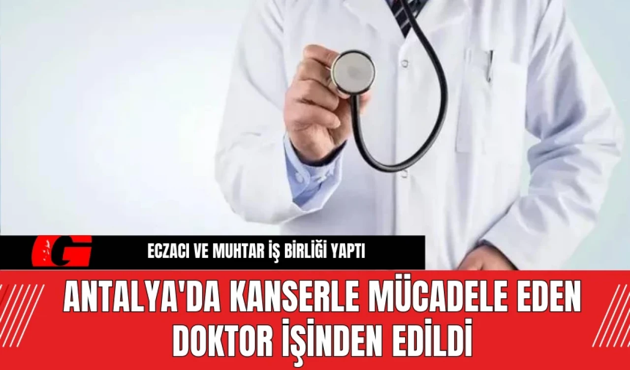 Antalya'da kanserle mücadele eden doktor işinden edildi