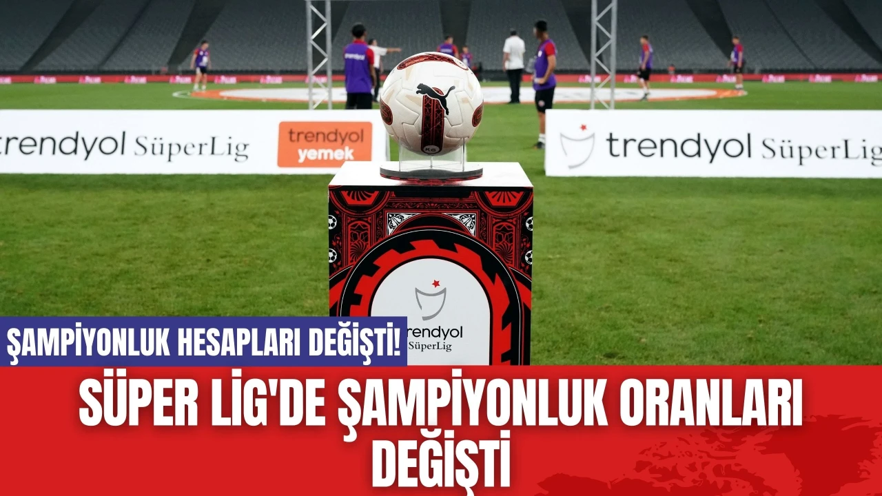 Süper Lig'de Şampiyonluk Oranları Değişti: Hesaplar Karıştı