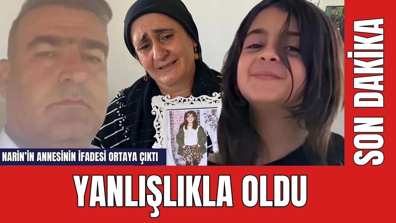 Narin'in annesinin ifadesi ortaya çıktı: Yanlışlıkla oldu