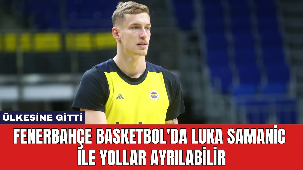 Fenerbahçe Basketbol'd Luka Samanic İle Yollar Ayrılabilir