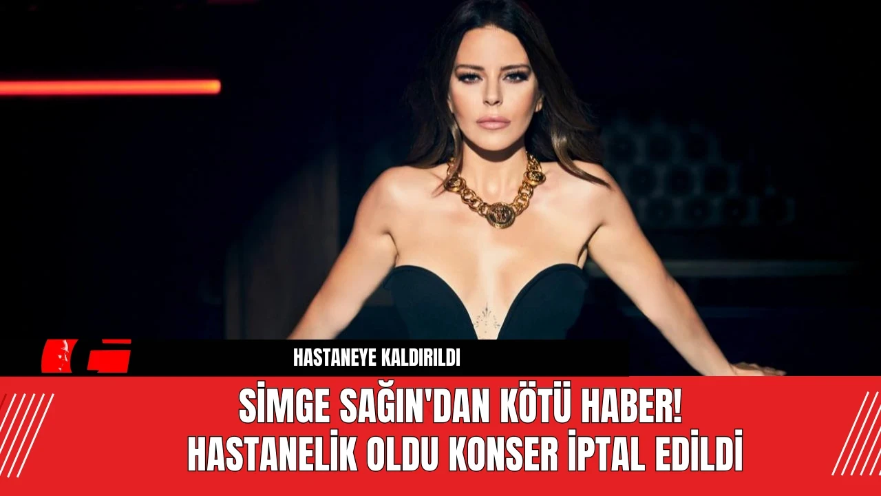 Simge Sağın'dan Kötü Haber! Hastanelik Oldu Konser İptal Edildi