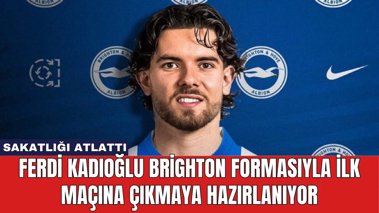 Ferdi Kadıoğlu Brighton Formasıyla İlk Maçına Çıkmaya Hazırlanıyor