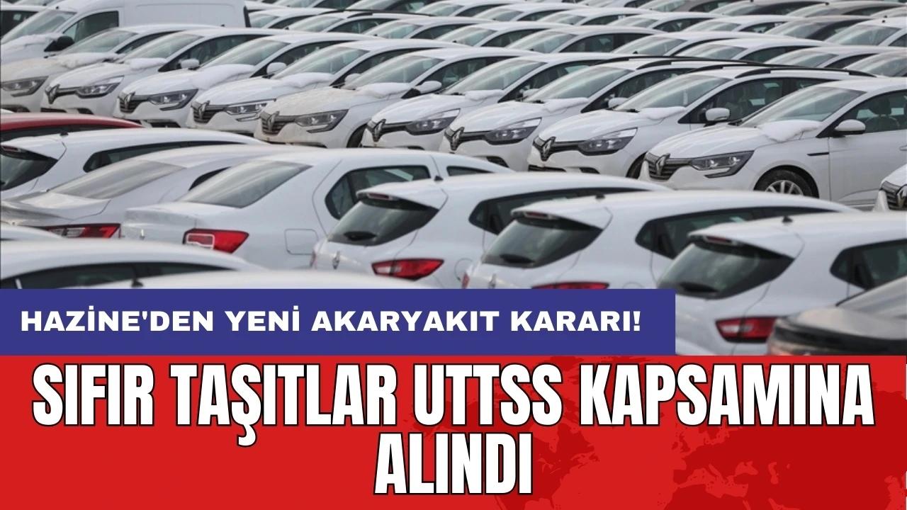 Hazine'den yeni akaryakıt kararı: Sıfır taşıtlar UTTSS kapsamına alındı