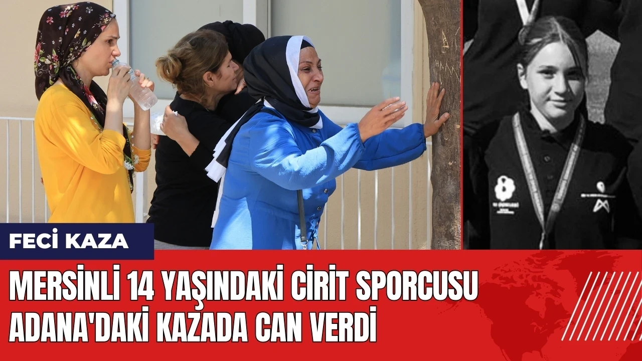 Mersinli 14 yaşındaki cirit sporcusu Adana'daki kazada can verdi