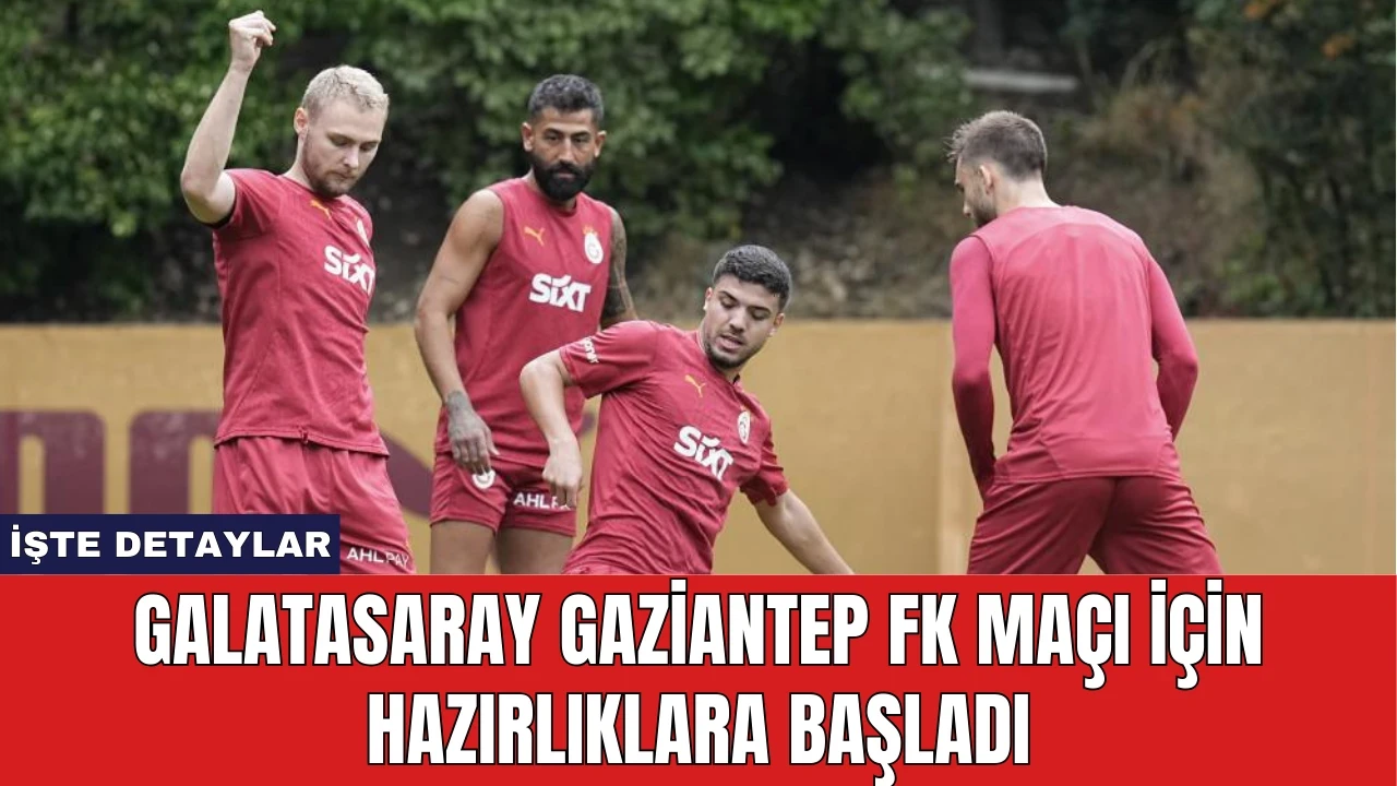 Galatasaray Gaziantep FK Maçı İçin Hazırlıklara Başladı