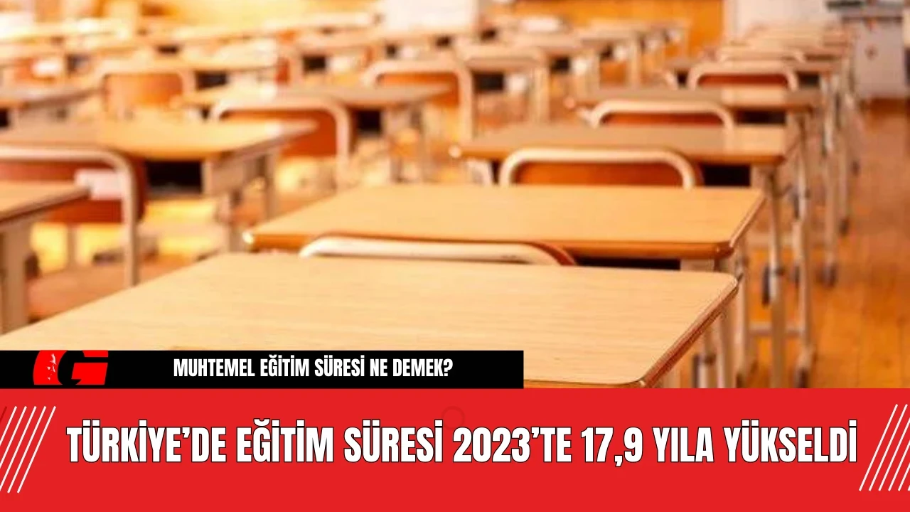 Türkiye’de Eğitim Süresi 2023’te 17,9 Yıla Yükseldi