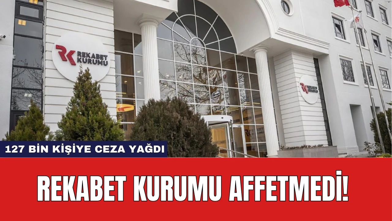 Rekabet Kurumu Affetmedi! 127 Bin Kişiye Ceza Yağdı