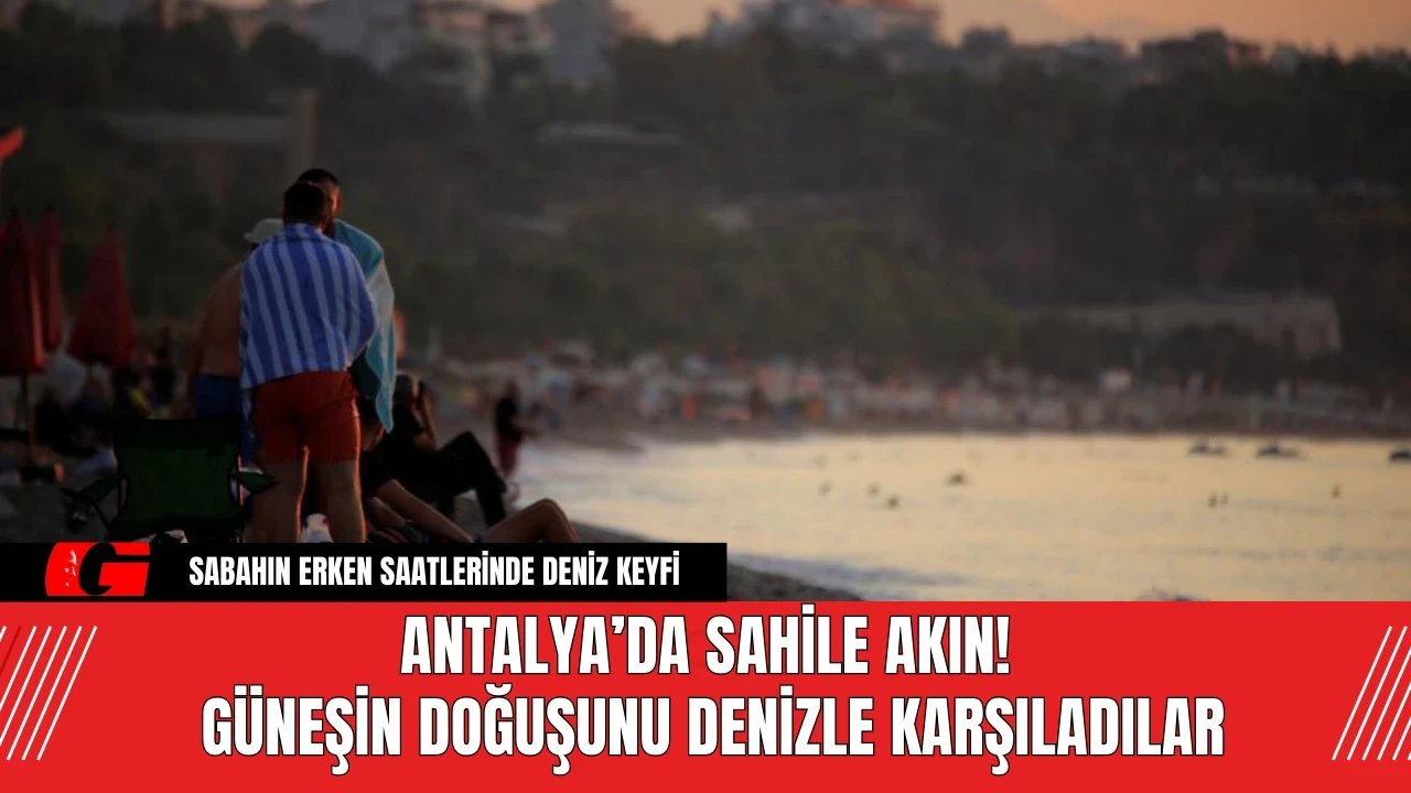 Antalya’da Sahile Akın! Güneşin Doğuşunu Denizle Karşıladılar