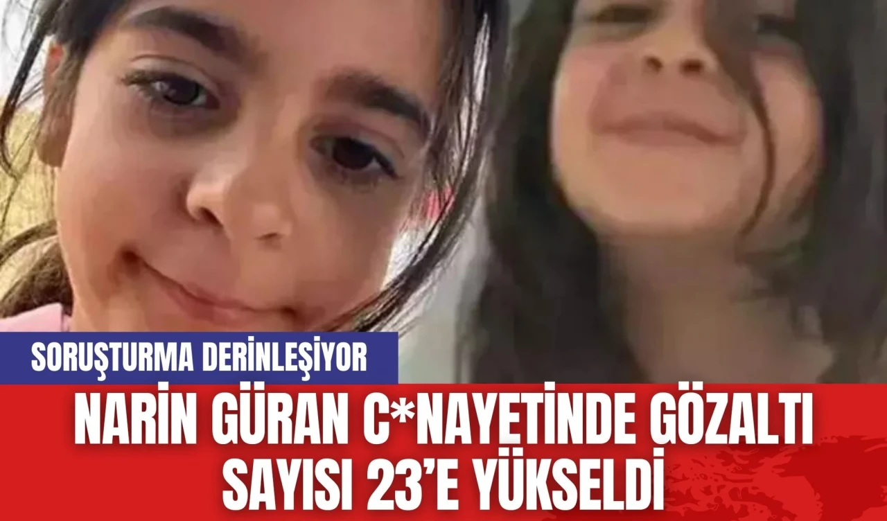 Narin Güran C*nayetinde Gözaltı Sayısı 23’e Yükseldi