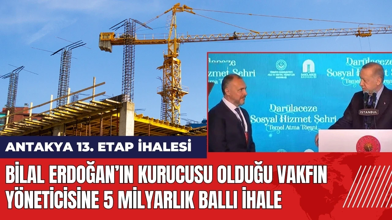 Bilal Erdoğan’ın kurucusu olduğu vakfın yöneticisine ballı ihale