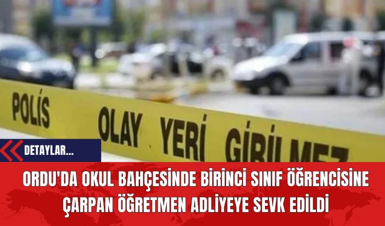 Ordu'da Okul Bahçesinde Birinci Sınıf Öğrencisine Çarpan Öğretmen Adliyeye Sevk Edildi